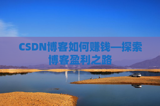 CSDN博客如何赚钱—探索博客盈利之路